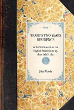 Wood's Two years' Residence in the Settlement on the English Prairie--June 25, 1820-July 3, 1821 - John Woods