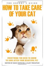 The Expert's Guide How To Take Care Of Your Cat - Gary Thompson