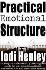 Practical Emotional Stucture: an easy to understand plain-English guide to emotional theory and the transformational character arc - Jodi Henley