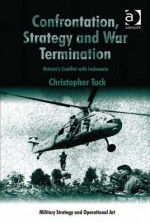 Confrontation, Strategy and War Termination: Britain's Conflict with Indonesia - Christopher Tuck