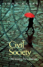 Civil Society: Old Images, New Visions - John Keane