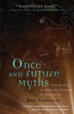 Once and Future Myths: The Power of Ancient Stories in Our Lives - Phil Cousineau, Stephen Larsen