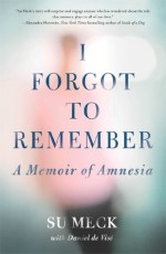 I Forgot to Remember: A Memoir of Amnesia - Su Meck, Daniel de Vise