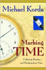 Marking Time: Collecting Watches and Thinking about Time - Michael Korda