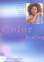 Color Healing: Harness the Transforming Powers of Light and Color for Health and Well-Being - Sue Lilly