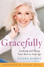 Gracefully: Looking and Being Your Best at Any Age - Valerie Ramsey, Heather Hummel