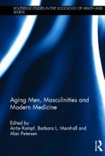 Aging Men, Masculinities and Modern Medicine (Routledge Studies in the Sociology of Health and Illness) - Antje Kampf, Barbara L. Marshall, Alan Petersen