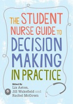 The Student Nurse Guide to Decision Making in Practice - Liz Aston, Aston Liz, Wakefield Jill