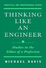 Thinking Like An Engineer: Studies In The Ethics Of A Profession - Michael Davis