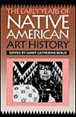 The Early Years Of Native American Art History: The Politics Of Scholarship And Collecting - Janet Catherine Berlo