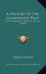 A History Of The Gunpowder Plot: The Conspiracy And Its Agents (1904) - Philip Sidney