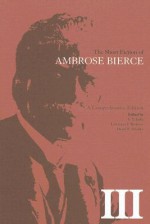 The Short Fiction of Ambrose Bierce 3: A Comprehensive Edition - Ambrose Bierce, Lawrence I. Berkove, David E. Schultz