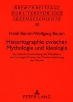 Historiographie Zwischen Mythologie Und Ideologie: Zur Geschichtsschreibung Des Mittelalters Und Zu Einigen Formen Der Geschichtsdichtung Der Neuzeit - Heidi Beutin, Wolfgang Beutin