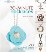 30-Minute Necklaces: 60 Quick & Creative Projects for Jewelers - Marthe Le Van