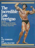 The Incredible Lou Ferrigno: His Story With His Step-by-Step Training Program and Special Techniques for Building a Superb Body - Lou Ferrigno, Douglas Hall