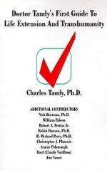 Doctor Tandy's First Guide to Life Extension and Transhumanity - Charles Tandy, Raël, William Faloon, R. Michael Perry, Robin Hanson, Nick Bostrom, Robert A. Freitas Jr., Christopher J. Phoenix, Avatar Polymorph, Jim Yount