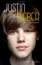 Justin Bieber: The Unauthorized Biography - Chas Newkey-Burden