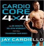 Cardio Core 4x4: The 20-Minute, No-Gym Workout That Will Transform Your Body! - Jay Cardiello, Pete Williams