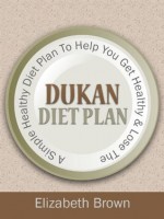 Dukan Diet Plan + Quick And Easy Dukan Diet Recipes To Help You Get Healthy & Lose Weight Fast! - Elizabeth Brown