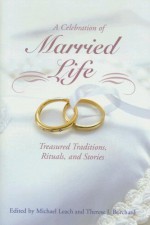 A Celebration of Married Life: Treasured Traditions, Rituals, and Stories - Michael Leach, Therese J. Borchard