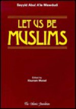 Let Us Be Muslims - Abul A'la Maududi, Abul A'la Maududi