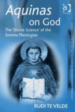 Aquinas on God: The Divine Science of the Summa Theologiae (Ashgate Studies in the History of Philosophical Theology) - Rudi Te Velde