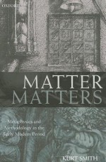 Matter Matters: Metaphysics and Methodology in the Early Modern Period - Kurt Smith