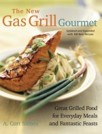 The New Gas Grill Gourmet: Great Grilled Food For Everyday Meals And Fantastic Feasts (Non) - A. Cort Sinnes