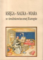 Księga - Nauka - Wiara w średniowiecznej Europie - Tomasz Ratajczak, Marta Smolińska - Byczuk, Krzysztof Ratajczak, Jowita Jagla, Tomasz Panfil, Marta Czyżak, Ulrich Kuder, Isabel Gerds, Christine Kieker, Babette Tewes, Christian Waszak, Maciej Gąsiorowski, Katarzyna Sobkowiak, Piotr Tylus, Joanna Górecka-Kalita, Natali