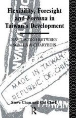 Flexibility, Foresight and Fortuna in Taiwan's Development - Steve Chan, Cal Clark