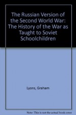 The Russian Version of the Second World War: The History of the War As Taught to Soviet Schoolchildren - Graham Lyons