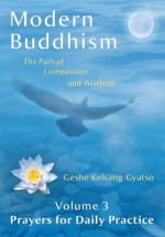Modern Buddhism: The Path of Compassion and Wisdom - Volume 3 Prayers for Daily Practice - Kelsang Gyatso