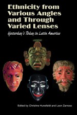 Ethnicity from Various Angles and Through Varied Lenses: Yesterday's Today in Latin America - Christine Hunefeldt, Leon Zamosc