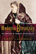 Madame Blavatsky: The Mother of Modern Spirituality - Gary Valentine Lachman