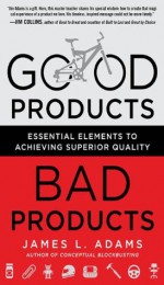 Good Products, Bad Products: Essential Elements to Achieving Superior Quality - James Adams