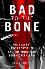 Bad to the Bone: The Playboy, the Prostitute, and the Murder of Bobby Greenlease - John Heidenry