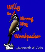 Willy the Wrong Way Woodpecker - Kenneth W. Cain