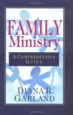 Family Ministry: A Comprehensive Guide - Diana R. Garland