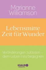 Lebensmitte - Zeit für Wunder: Veränderungen zulassen - dem Leben neu begegnen (German Edition) - Marianne Williamson, Maria Zybak