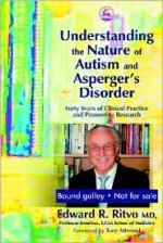 Understanding the Nature of Autism and Asperger's Disorder: Forty Years of Clinical Practice and Pioneering Research - Edward R. Ritvo, Tony Attwood