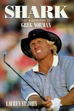 Shark: The Biography of Greg Norman - Lauren St. John