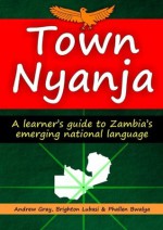 Town Nyanja: a learner's guide to Zambia's emerging national language - Andrew Gray, Brighton Lubasi, Phallen Bwalya