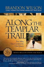 Along the Templar Trail: Seven Million Steps for Peace - Brandon Wilson