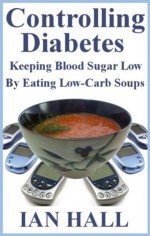 Controlling Diabetes. Keeping Blood Sugar Low, By eating Low-Carb Soups - Ian Hall