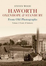 Haworth Oxenhope & Stanbury from Old Photographs: V. 2: Trade & Industry - Steven Wood