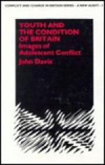 Youth And The Condition Of Britain: Images Of Adolescent Conflict - John Davis