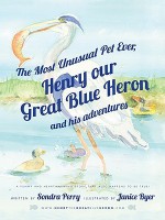 The Most Unusual Pet Ever; Henry our Great Blue Heron and his adventures - Sondra Perry