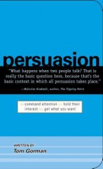 Persuasion: Command Attention. Hold Their Interest. Get What You Want - Tom Gorman