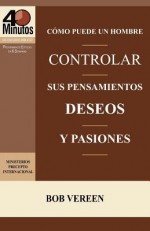 Como Puede Un Hombre Controlar Sus Pensamientos, Deseos y Pasiones / A Man's Strategy for Conquering Temptation (40 Minute Bible Studies) - Bob Vereen