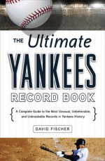 The Ultimate Yankees Record Book: A Complete Guide to the Most Unusual, Unbelievable, and Unbreakable Records in Yankees History - David Fischer